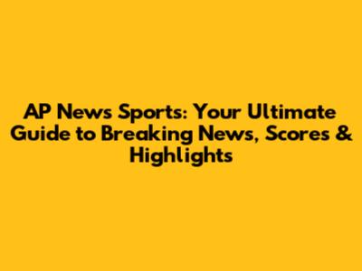AP News Sports: Your Ultimate Guide to Breaking News, Scores & Highlights