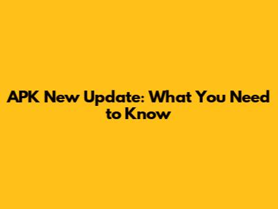 APK New Update: What You Need to Know