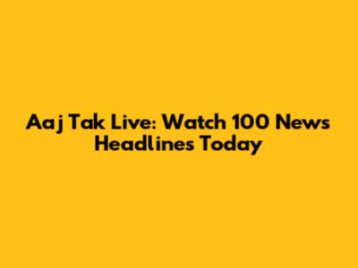 Aaj Tak Live: Watch 100 News Headlines Today