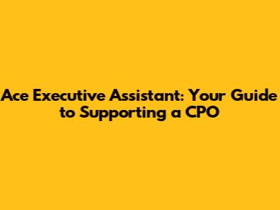 Ace Executive Assistant: Your Guide to Supporting a CPO