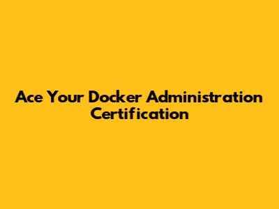 Ace Your Docker Administration Certification