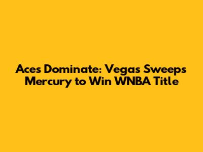 Aces Dominate: Vegas Sweeps Mercury to Win WNBA Title