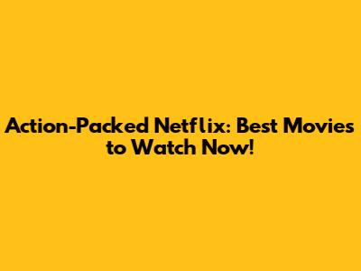 Action-Packed Netflix: Best Movies to Watch Now!