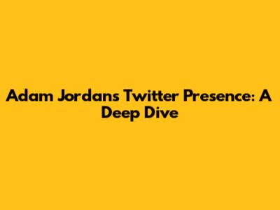 Adam Jordan's Twitter Presence: A Deep Dive