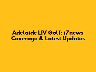 Adelaide LIV Golf: i7news Coverage & Latest Updates