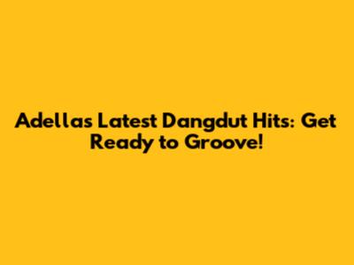 Adella's Latest Dangdut Hits: Get Ready to Groove!