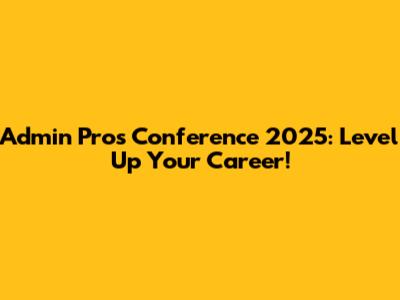 Admin Pros Conference 2025: Level Up Your Career!