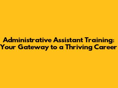 Administrative Assistant Training: Your Gateway to a Thriving Career