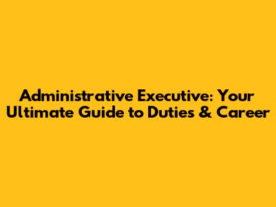 Administrative Executive: Your Ultimate Guide to Duties & Career