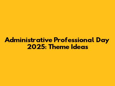 Administrative Professional Day 2025: Theme Ideas