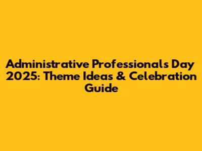 Administrative Professionals Day 2025: Theme Ideas & Celebration Guide