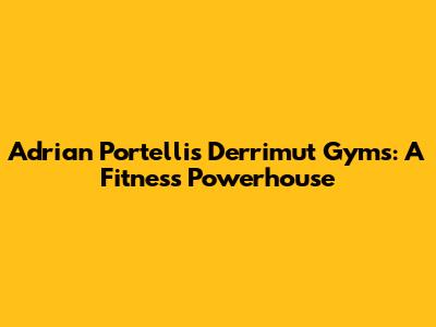 Adrian Portelli's Derrimut Gyms: A Fitness Powerhouse