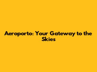 Aeroporto: Your Gateway to the Skies
