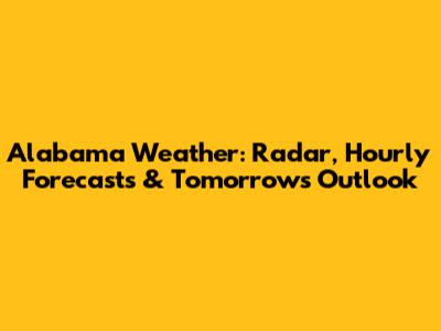 Alabama Weather: Radar, Hourly Forecasts & Tomorrow's Outlook