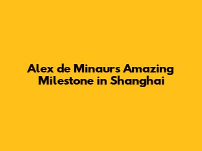 Alex de Minaur's Amazing Milestone in Shanghai