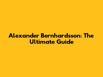 Alexander Bernhardsson: The Ultimate Guide