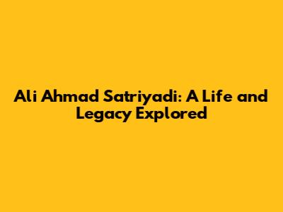 Ali Ahmad Satriyadi: A Life and Legacy Explored
