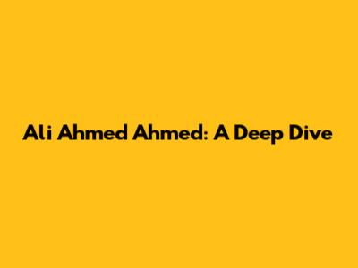 Ali Ahmed Ahmed: A Deep Dive