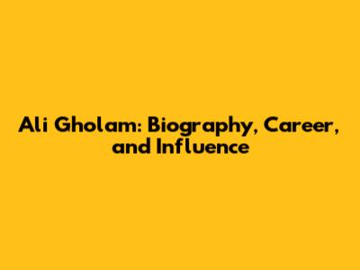 Ali Gholam: Biography, Career, and Influence