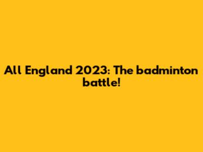 All England 2023: The badminton battle!
