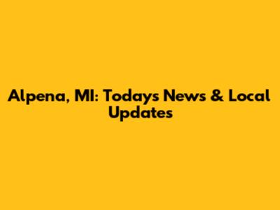 Alpena, MI: Today's News & Local Updates