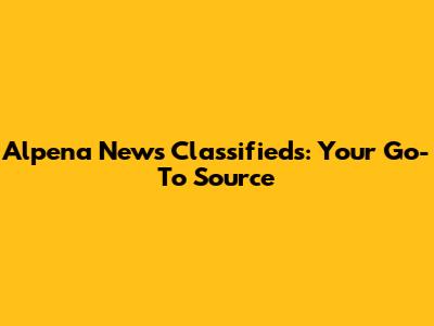 Alpena News Classifieds: Your Go-To Source