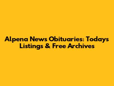 Alpena News Obituaries: Today's Listings & Free Archives