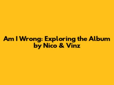 Am I Wrong: Exploring the Album by Nico & Vinz