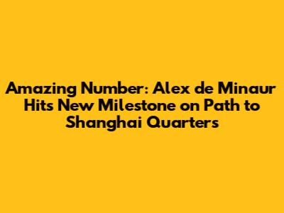 Amazing Number: Alex de Minaur Hits New Milestone on Path to Shanghai Quarters