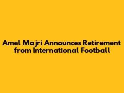 Amel Majri Announces Retirement from International Football