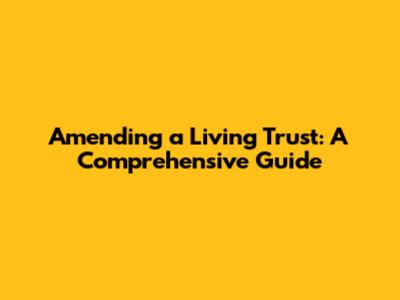 Amending a Living Trust: A Comprehensive Guide