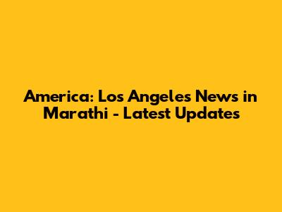 America: Los Angeles News in Marathi - Latest Updates