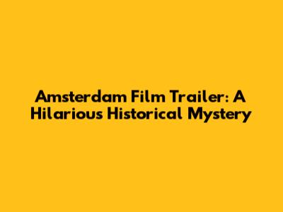 Amsterdam Film Trailer: A Hilarious Historical Mystery