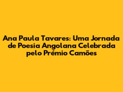 Ana Paula Tavares: Uma Jornada de Poesia Angolana Celebrada pelo Prémio Camões