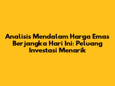 Analisis Mendalam Harga Emas Berjangka Hari Ini: Peluang Investasi Menarik