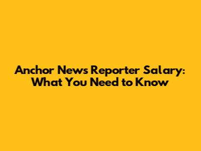 Anchor News Reporter Salary: What You Need to Know