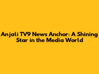 Anjali TV9 News Anchor: A Shining Star in the Media World