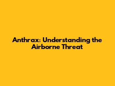 Anthrax: Understanding the Airborne Threat