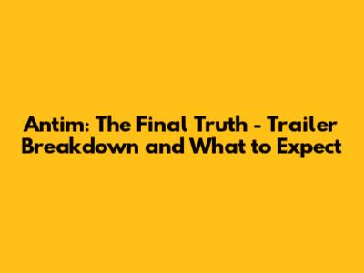 Antim: The Final Truth - Trailer Breakdown and What to Expect