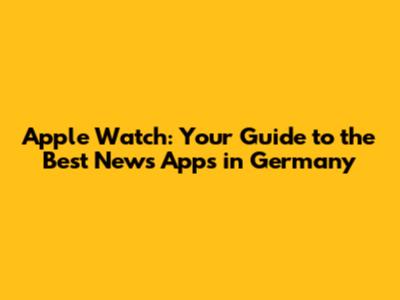 Apple Watch: Your Guide to the Best News Apps in Germany
