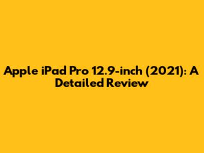 Apple iPad Pro 12.9-inch (2021): A Detailed Review