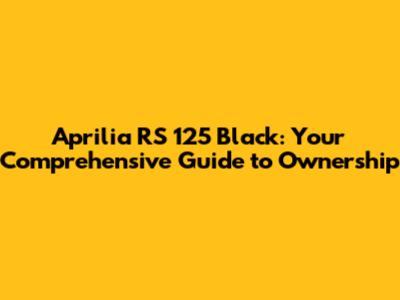 Aprilia RS 125 Black: Your Comprehensive Guide to Ownership
