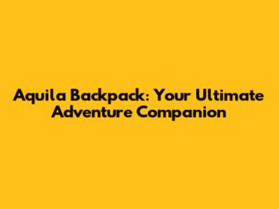 Aquila Backpack: Your Ultimate Adventure Companion