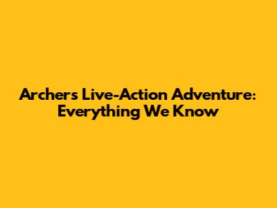 Archer's Live-Action Adventure: Everything We Know