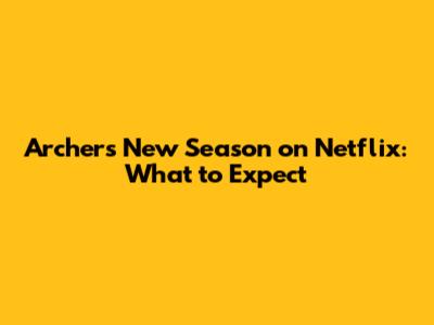 Archer's New Season on Netflix: What to Expect