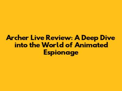 Archer Live Review: A Deep Dive into the World of Animated Espionage