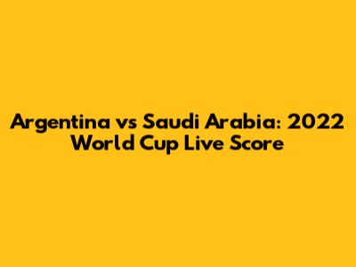 Argentina vs Saudi Arabia: 2022 World Cup Live Score