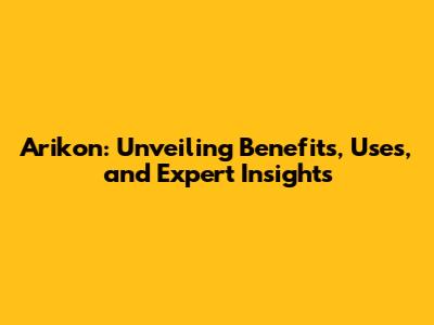 Arikon: Unveiling Benefits, Uses, and Expert Insights