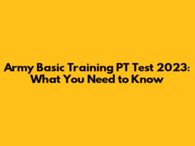 Army Basic Training PT Test 2023: What You Need to Know
