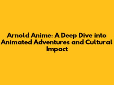 Arnold Anime: A Deep Dive into Animated Adventures and Cultural Impact